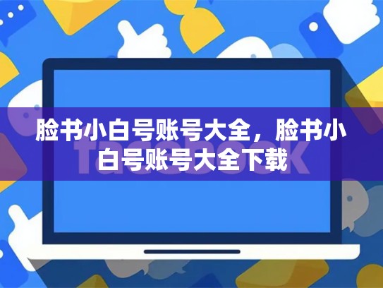 脸书小白号账号大全，脸书小白号账号大全下载