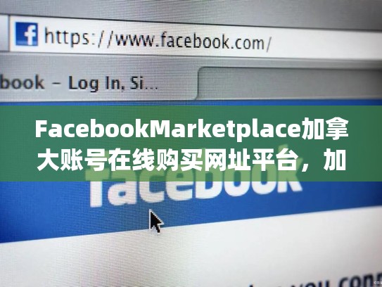 FacebookMarketplace加拿大账号在线购买网址平台，加拿大 facebook