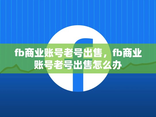 fb商业账号老号出售，fb商业账号老号出售怎么办