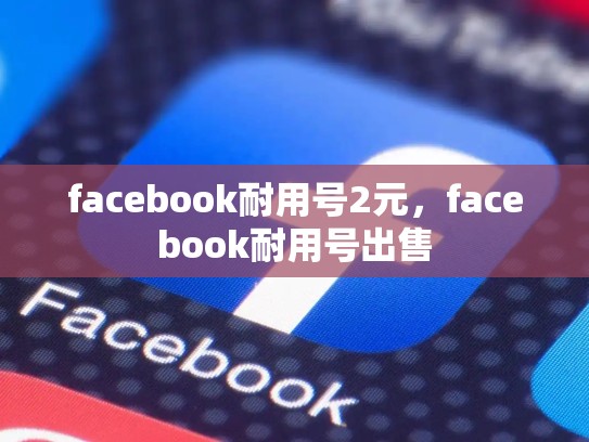 facebook耐用号2元，facebook耐用号出售