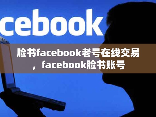 脸书facebook老号在线交易，facebook脸书账号