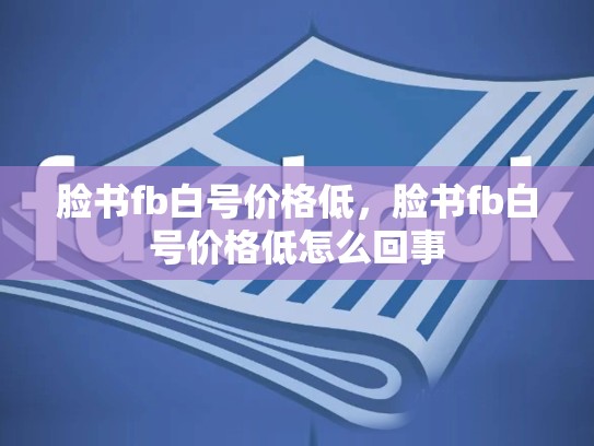 脸书fb白号价格低，脸书fb白号价格低怎么回事