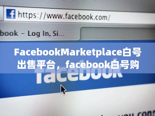 FacebookMarketplace白号出售平台，facebook白号购买