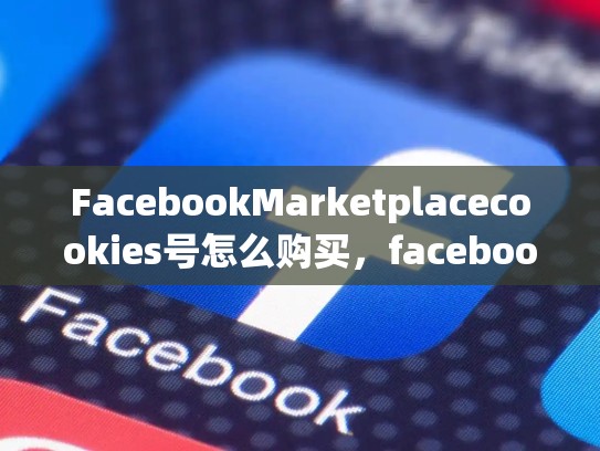 FacebookMarketplacecookies号怎么购买，facebook号在哪儿买