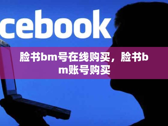 脸书bm号在线购买，脸书bm账号购买