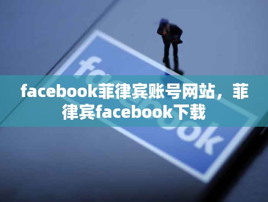 facebook菲律宾账号网站，菲律宾facebook下载