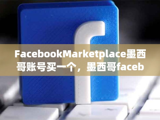FacebookMarketplace墨西哥账号买一个，墨西哥facebook用户数