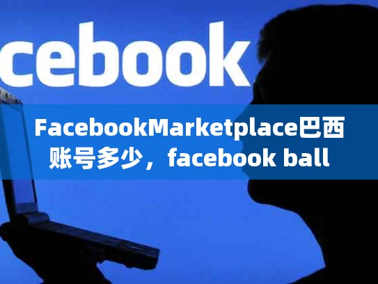 FacebookMarketplace巴西账号多少，facebook ball
