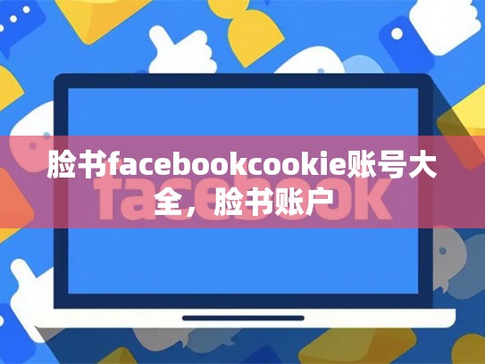 脸书facebookcookie账号大全，脸书账户