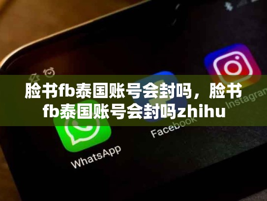 脸书fb泰国账号会封吗，脸书fb泰国账号会封吗zhihu