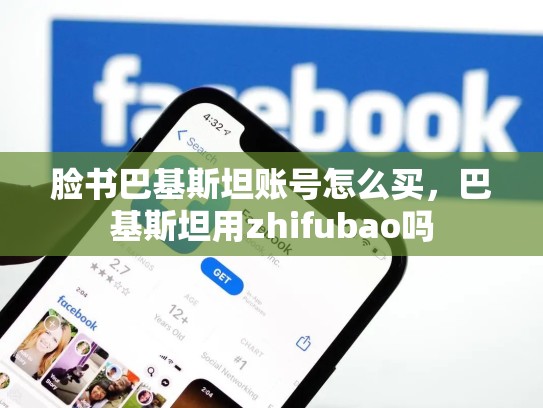脸书巴基斯坦账号怎么买，巴基斯坦用zhifubao吗