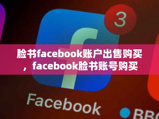 脸书facebook账户出售购买，facebook脸书账号购买