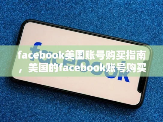 facebook美国账号购买指南，美国的facebook账号购买