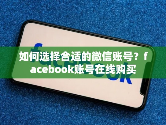 如何选择合适的微信账号？facebook账号在线购买