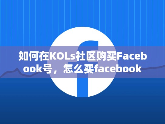 如何在KOLs社区购买Facebook号，怎么买facebook