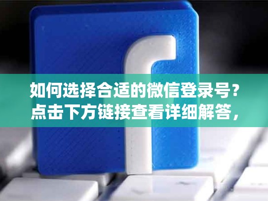 如何选择合适的微信登录号？点击下方链接查看详细解答，facebook marketplace账号在线购买