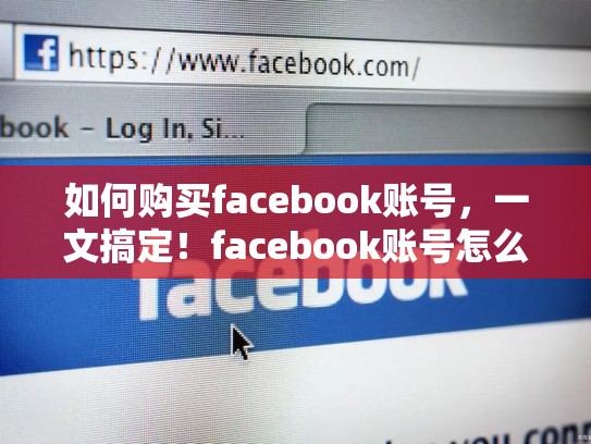 如何购买facebook账号，一文搞定！facebook账号怎么购买
