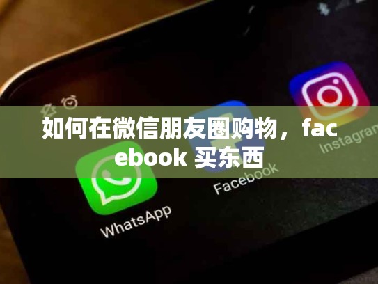 如何在微信朋友圈购物，facebook 买东西