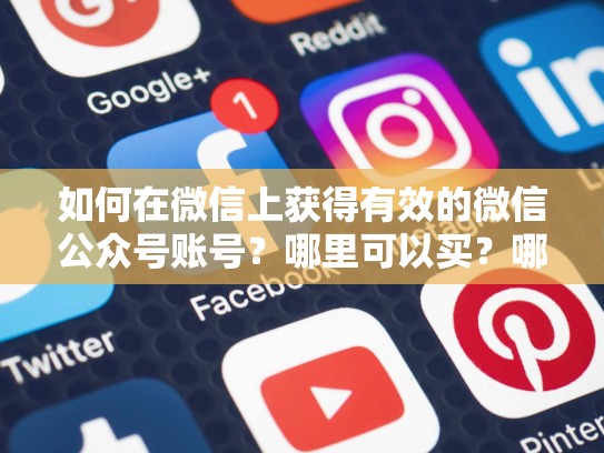 如何在微信上获得有效的微信公众号账号？哪里可以买？哪里可以购买facebook账号