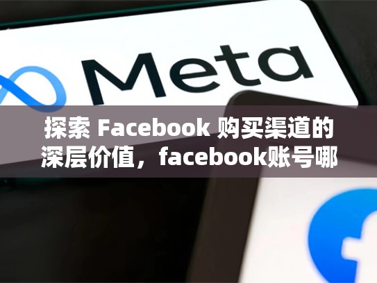 探索 Facebook 购买渠道的深层价值，facebook账号哪里有卖
