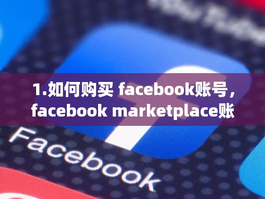 1.如何购买 facebook账号，facebook marketplace账号在线购买