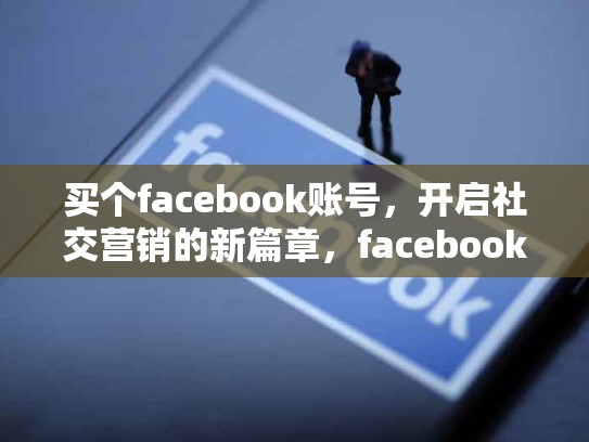 买个facebook账号，开启社交营销的新篇章，facebook账号哪里有卖