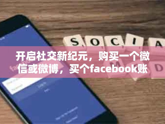 开启社交新纪元，购买一个微信或微博，买个facebook账号