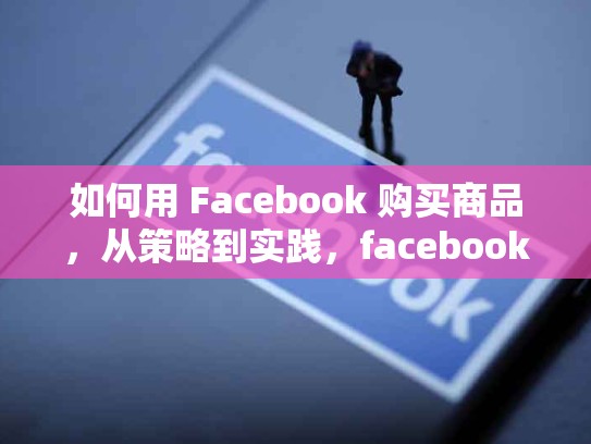 如何用 Facebook 购买商品，从策略到实践，facebook怎么购物