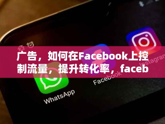 广告，如何在Facebook上控制流量，提升转化率，facebook流量购买