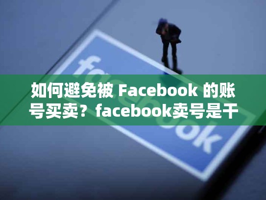 如何避免被 Facebook 的账号买卖？facebook卖号是干嘛用的