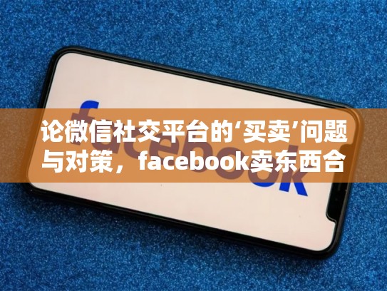 论微信社交平台的‘买卖’问题与对策，facebook卖东西合法吗