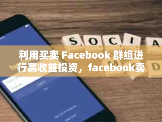 利用买卖 Facebook 群组进行高收益投资，facebook卖号是干嘛用的