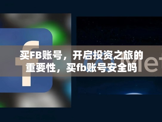 买FB账号，开启投资之旅的重要性，买fb账号安全吗