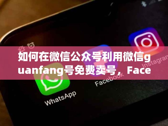 如何在微信公众号利用微信guanfang号免费卖号，Facebook卖号网