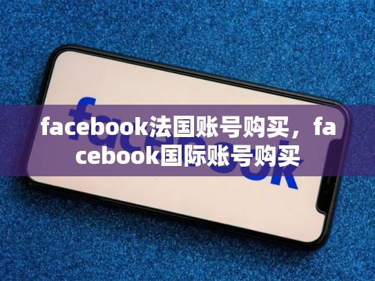 facebook法国账号购买，facebook国际账号购买