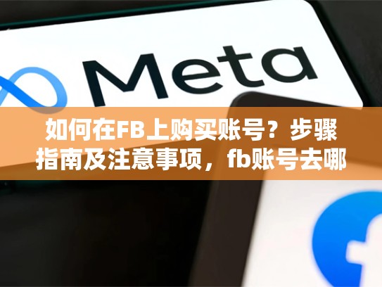 如何在FB上购买账号？步骤指南及注意事项，fb账号去哪里买