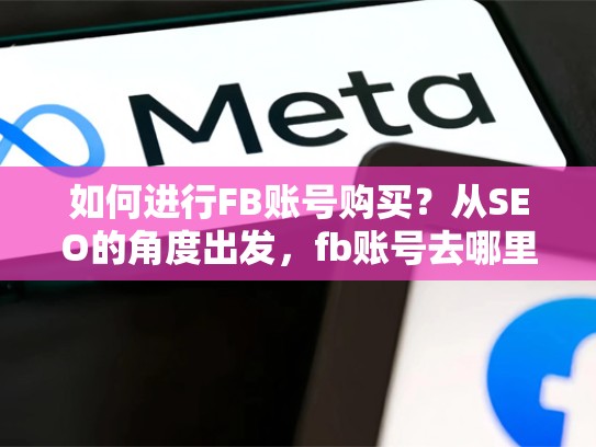 如何进行FB账号购买？从SEO的角度出发，fb账号去哪里买