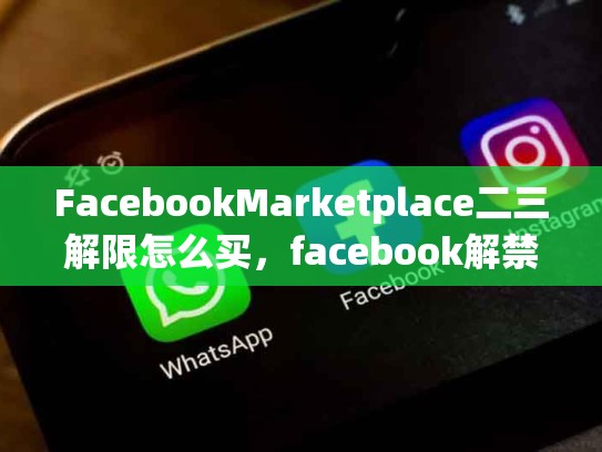 FacebookMarketplace二三解限怎么买，facebook解禁教程