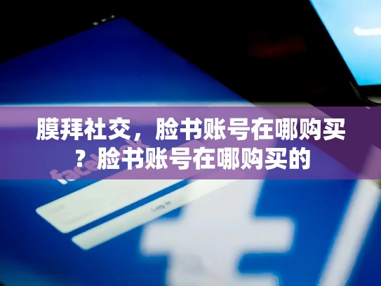 膜拜社交，脸书账号在哪购买？脸书账号在哪购买的