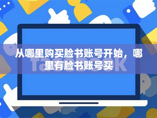 从哪里购买脸书账号开始，哪里有脸书账号买