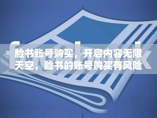 脸书账号购买，开启内容无限天空，脸书的账号购买有风险吗