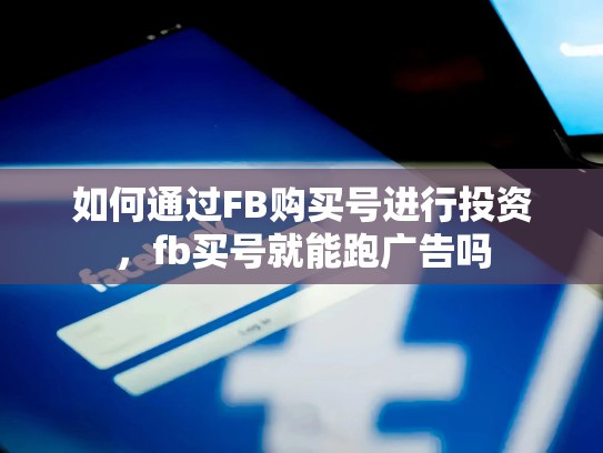 如何通过FB购买号进行投资，fb买号就能跑广告吗