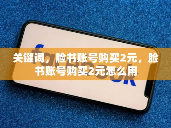 关键词，脸书账号购买2元，脸书账号购买2元怎么用