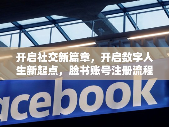 开启社交新篇章，开启数字人生新起点，脸书账号注册流程