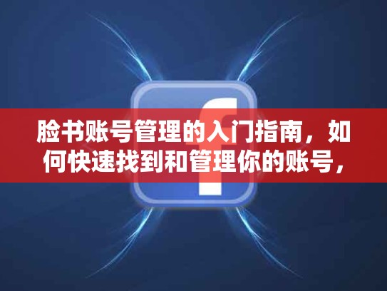 脸书账号管理的入门指南，如何快速找到和管理你的账号，脸书帐号怎么看