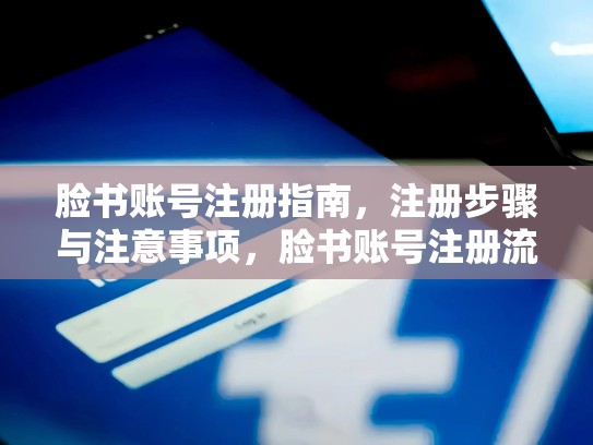 脸书账号注册指南，注册步骤与注意事项，脸书账号注册流程