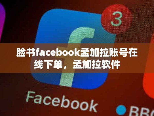 脸书facebook孟加拉账号在线下单，孟加拉软件