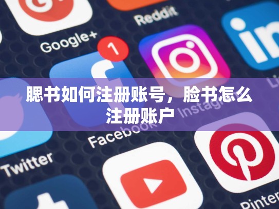 腮书如何注册账号，脸书怎么注册账户
