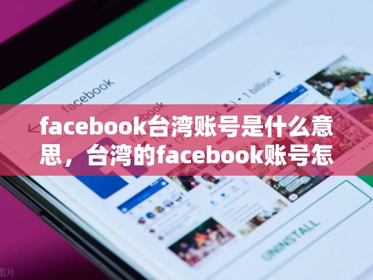 facebook台湾账号是什么意思，台湾的facebook账号怎么注册
