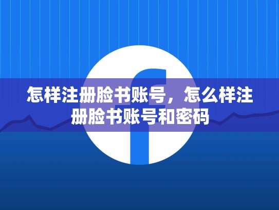 怎样注册脸书账号，怎么样注册脸书账号和密码